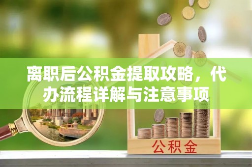平安离职后公积金提取攻略，代办流程详解与注意事项
