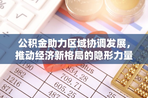 平安公积金助力区域协调发展，推动经济新格局的隐形力量