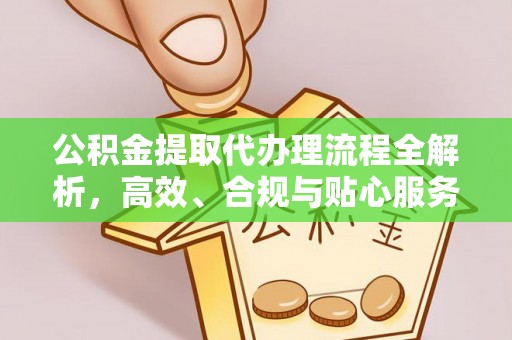 平安公积金提取代办理流程全解析，高效、合规与贴心服务