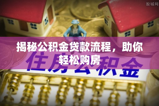 平安揭秘公积金贷款流程，助你轻松购房