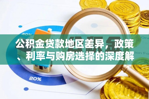 平安公积金贷款地区差异，政策、利率与购房选择的深度解析