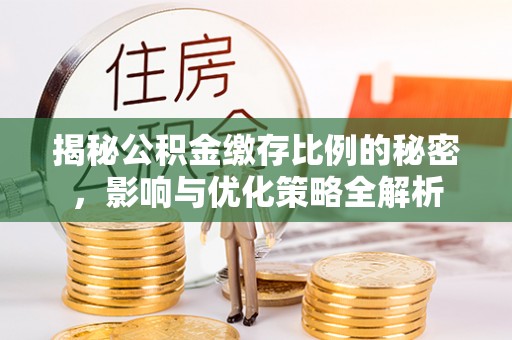 平安揭秘公积金缴存比例的秘密，影响与优化策略全解析