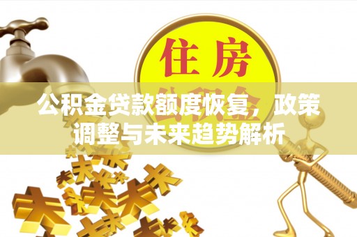 平安公积金贷款额度恢复，政策调整与未来趋势解析