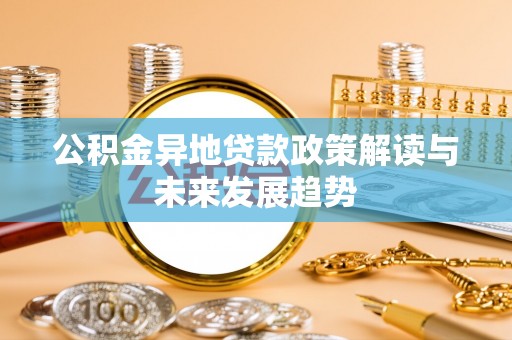 平安公积金异地贷款政策解读与未来发展趋势
