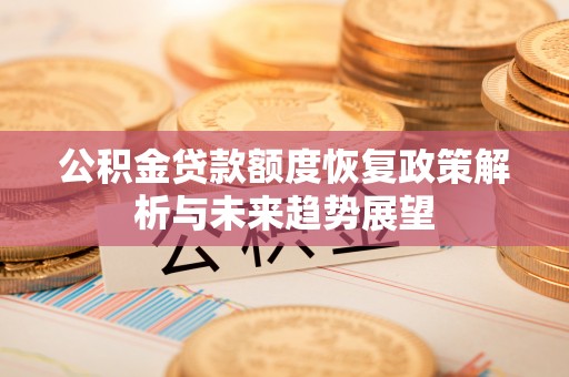 平安公积金贷款额度恢复政策解析与未来趋势展望