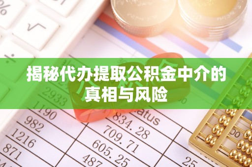平安揭秘代办提取公积金中介的真相与风险