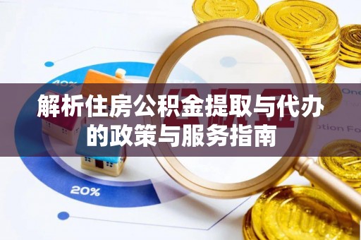 平安解析住房公积金提取与代办的政策与服务指南