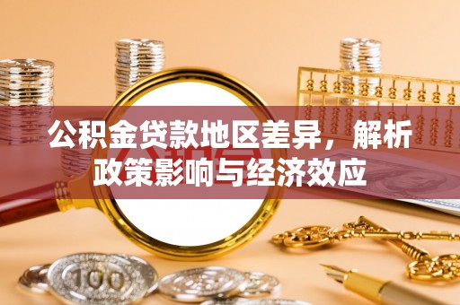 平安公积金贷款地区差异，解析政策影响与经济效应