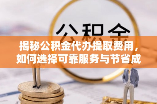 平安揭秘公积金代办提取费用，如何选择可靠服务与节省成本