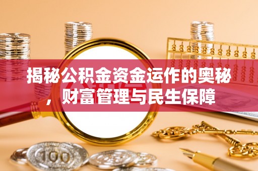 平安揭秘公积金资金运作的奥秘，财富管理与民生保障