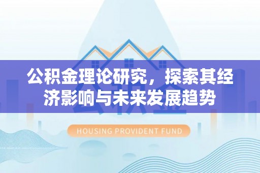 平安公积金理论研究，探索其经济影响与未来发展趋势