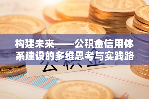 平安构建未来——公积金信用体系建设的多维思考与实践路径