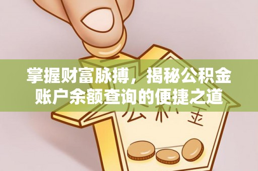 平安掌握财富脉搏，揭秘公积金账户余额查询的便捷之道