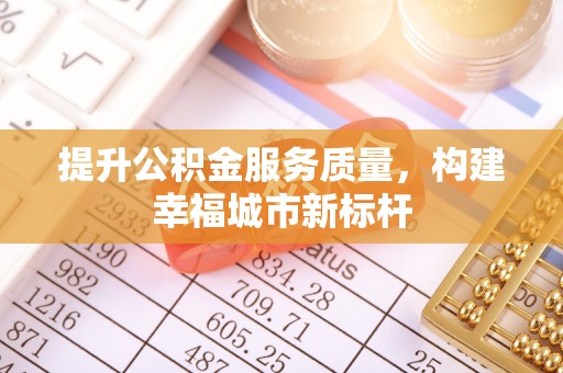平安提升公积金服务质量，构建幸福城市新标杆
