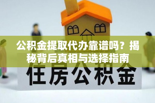 平安公积金提取代办靠谱吗？揭秘背后真相与选择指南