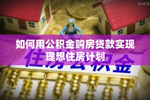 平安如何用公积金购房贷款实现理想住房计划
