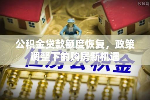 平安公积金贷款额度恢复，政策调整下的购房新机遇