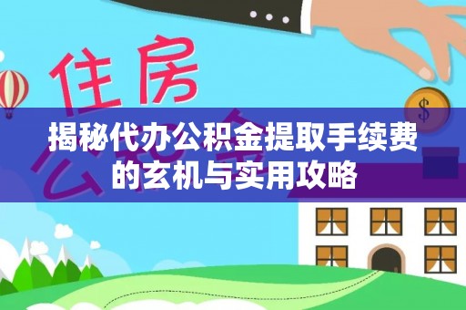 平安揭秘代办公积金提取手续费的玄机与实用攻略