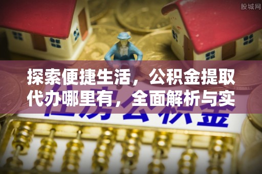平安探索便捷生活，公积金提取代办哪里有，全面解析与实用指南