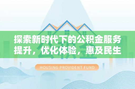 平安探索新时代下的公积金服务提升，优化体验，惠及民生