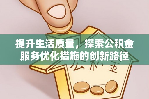 平安提升生活质量，探索公积金服务优化措施的创新路径