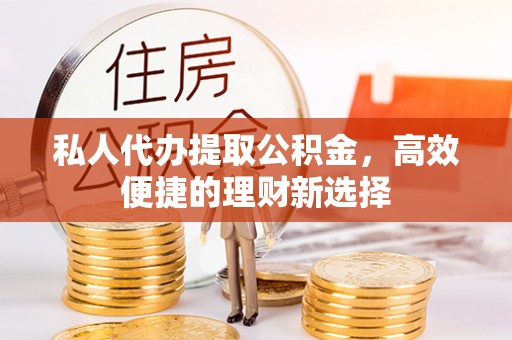 平安私人代办提取公积金，高效便捷的理财新选择