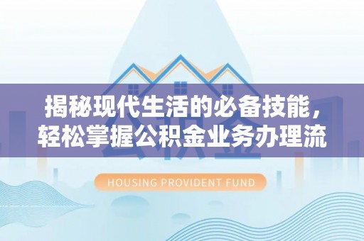 平安揭秘现代生活的必备技能，轻松掌握公积金业务办理流程