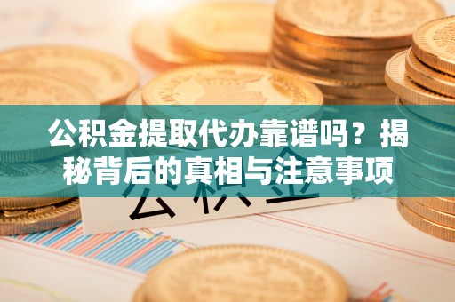 平安公积金提取代办靠谱吗？揭秘背后的真相与注意事项