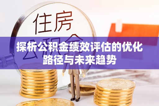 平安探析公积金绩效评估的优化路径与未来趋势