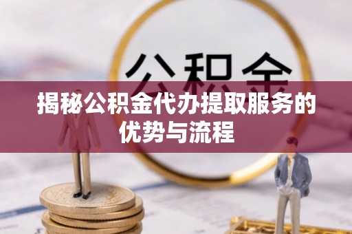 平安揭秘公积金代办提取服务的优势与流程