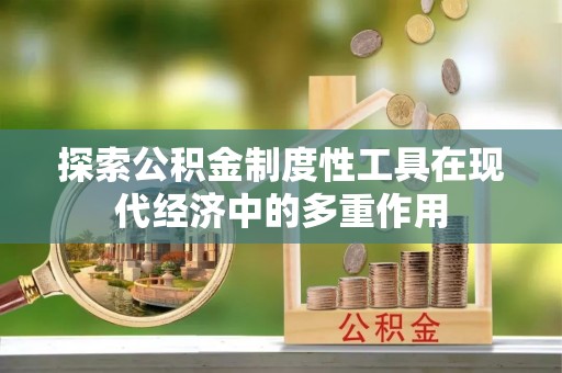 平安探索公积金制度性工具在现代经济中的多重作用