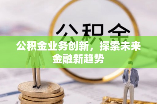 平安公积金业务创新，探索未来金融新趋势