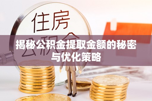 平安揭秘公积金提取金额的秘密与优化策略