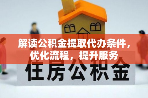 平安解读公积金提取代办条件，优化流程，提升服务