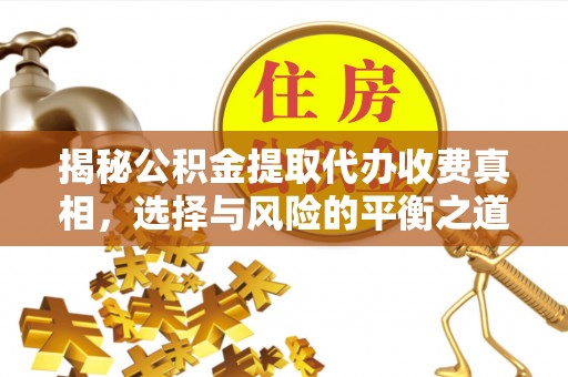 平安揭秘公积金提取代办收费真相，选择与风险的平衡之道