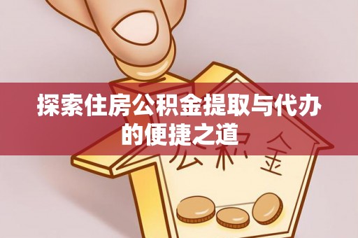 平安探索住房公积金提取与代办的便捷之道
