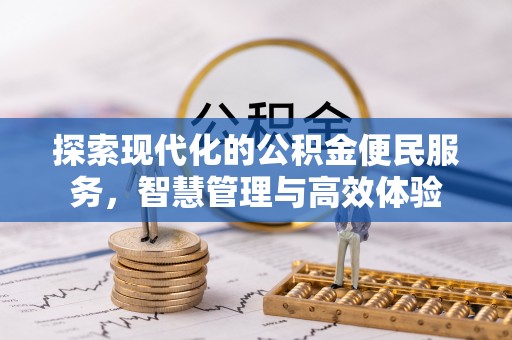 平安探索现代化的公积金便民服务，智慧管理与高效体验