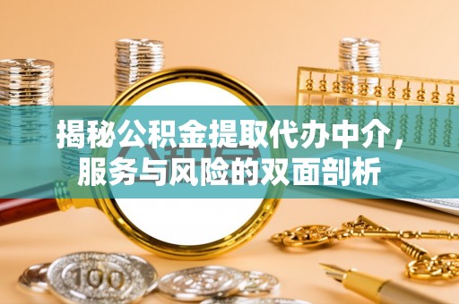 平安揭秘公积金提取代办中介，服务与风险的双面剖析