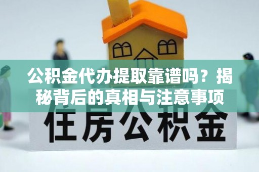 平安公积金代办提取靠谱吗？揭秘背后的真相与注意事项