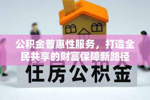 平安公积金普惠性服务，打造全民共享的财富保障新路径