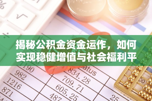 平安揭秘公积金资金运作，如何实现稳健增值与社会福利平衡