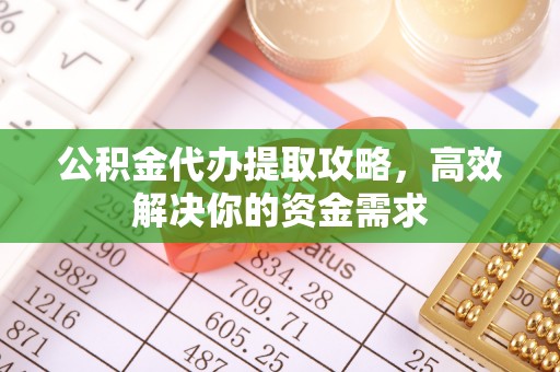 平安公积金代办提取攻略，高效解决你的资金需求