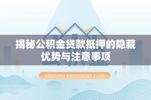 平安揭秘公积金贷款抵押的隐藏优势与注意事项