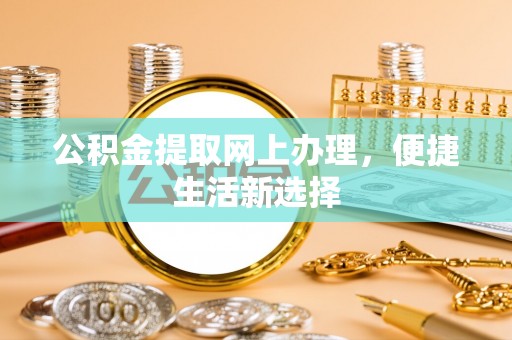 平安公积金提取网上办理，便捷生活新选择
