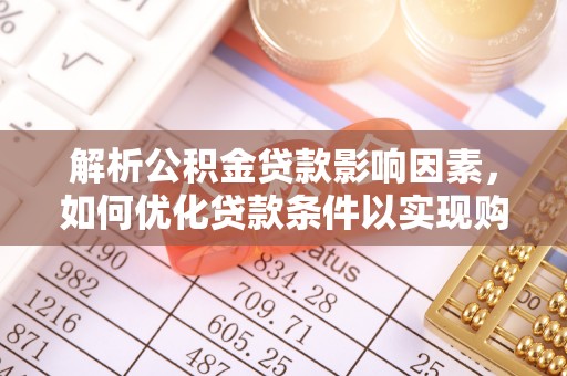 平安解析公积金贷款影响因素，如何优化贷款条件以实现购房梦想