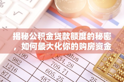 平安揭秘公积金贷款额度的秘密，如何最大化你的购房资金