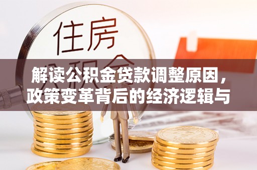 平安解读公积金贷款调整原因，政策变革背后的经济逻辑与民生影响