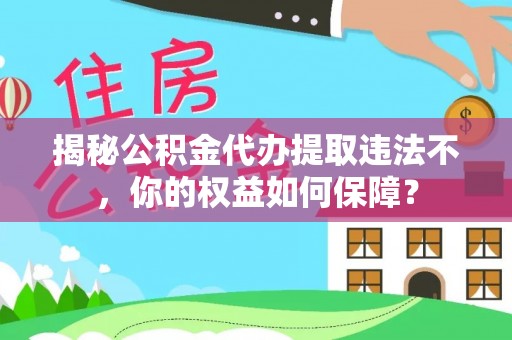 平安揭秘公积金代办提取违法不，你的权益如何保障？